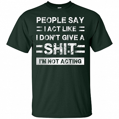Alternative view of People Say I Act Like I Don't Give A Shit I'm Not Acting T-Shirt