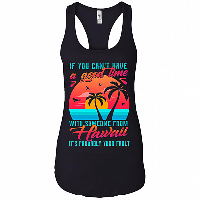 If You Can't Have A Good Time With Someone From Hawaii It's Probably Your Fault Cotton Tank Top Tee - Ladies Racerback Tank