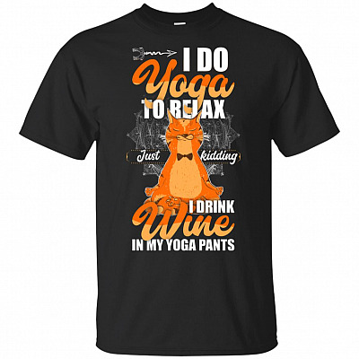 I Do Yoga To Relax Just-Kidding I Drink Wine In My Yoga Pants T-Shirt