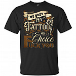 My Body My-Tattoo My Choice Fck You T-Shirt
