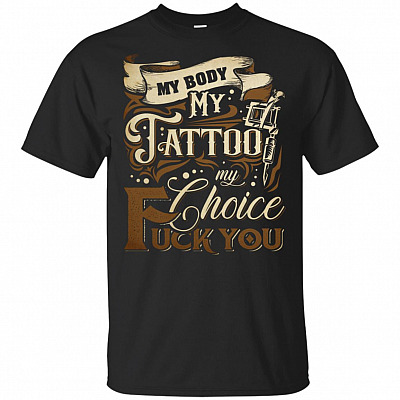 My Body My-Tattoo My Choice Fck You T-Shirt