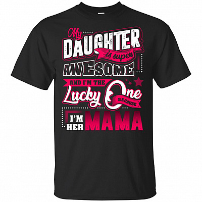 My Daughter Is Super Awesome And I'm The Lucky One Because I'm Her Mama T-Shirt