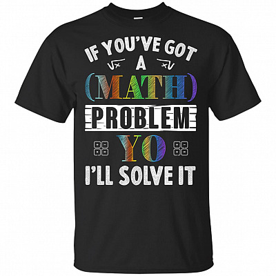 If You've Got-A Math Problem Yo I'll Sol-ve It T-Shirt - Funny Math Teacher Shirt