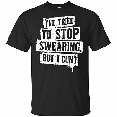 I've Tried To Stop Swearing But I Cunt T-Shirt