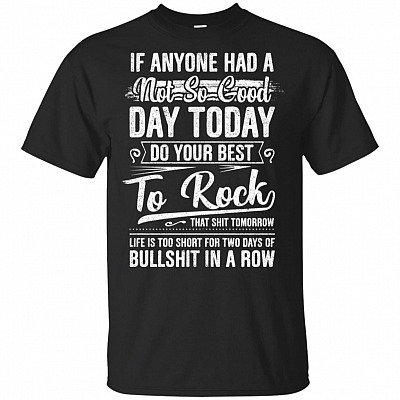 If Anyone Had A Not So Good-Day Today Do Your Best To Rock That Shit Tomorrow T-Shirt