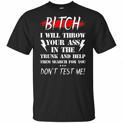 Bitch I'll Throw Your Ass In The-Trunk And Help Them Search For You Don't Test Me T-Shirt
