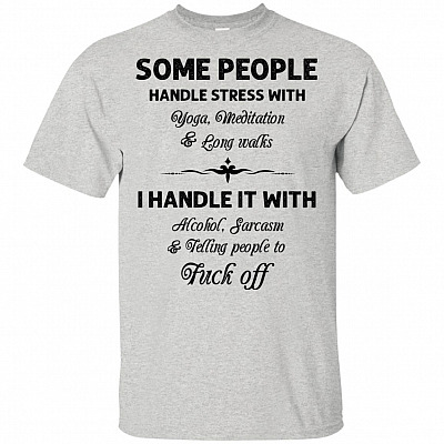 Some People Handle Stress With Yoga Meditation And Long Walks I Handle It With Alcohol Sarcasm Telling Fck Off T-Shirt
