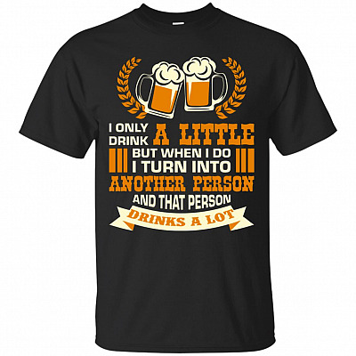 I Only Drink A Little But When I Do I Turn Into Another Person And That Person Drinks A Lot T-Shirt