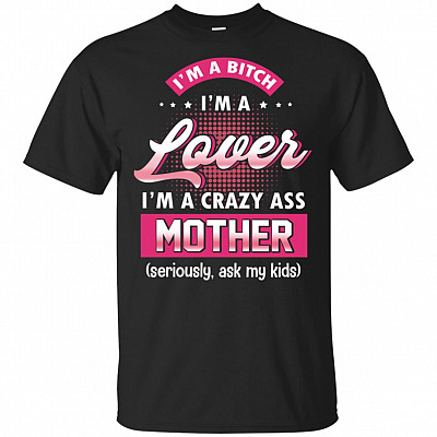 I'm A Bitch I'm A Lover I'm A Crazy Ass Mother Seriously Ask My Kids T-Shirt