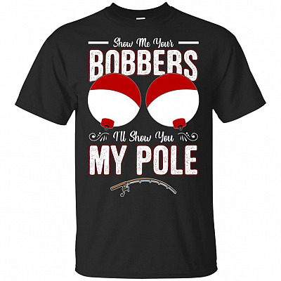 Show Me Your Bobbers I Will Show You My Pole T-Shirt