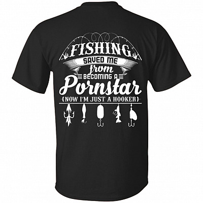 Fishing Saved Me From Becoming A Pornstar Now I'm Just A Hooker Print On Back T-Shirt