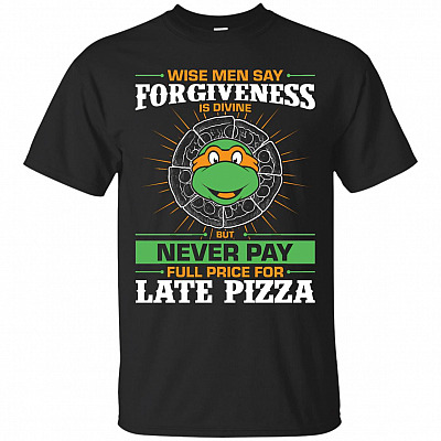 Wise Men Say Forgiveness Is Divine But Never Pay Full Price For Late Pizza T-Shirt