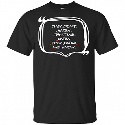 Friends They Dont Know That We Know TV Show T-Shirt - They Know We Know Tee Shirt Gift