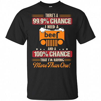There's A 99.9% Chance I Need A Beer T-Shirt And A 100% Chance That I'm Having More Than One Drinking Drunk Tee Shirt