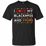 I Love My Blackness And Yours T-Shirt - Blackness Shirt