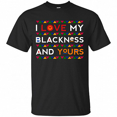 I Love My Blackness And Yours T-Shirt - Blackness Shirt