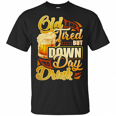 Old And Tired But Down To Day Drink T-Shirt - Funny Drinking Shirt