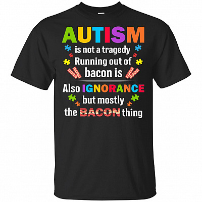 Autism Is Not A Trage-dy Running Out Of Bacon Is T-Shirt - Autism Gift Shirt