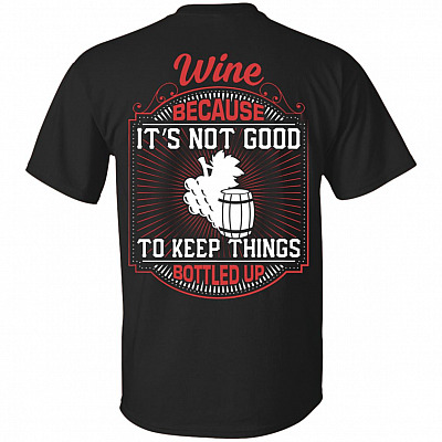 Wine Because It's Not Good To Keep Things Bottled Up Print On Back T-Shirt