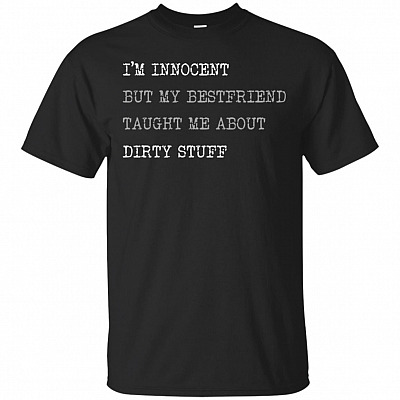 I'm Innocent But My Bestfriend Taught Me About Dirty Stuff-Funny T-Shirt