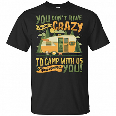 You Don't Have To Be Crazy To Camp With Us We'll Convert You T-Shirt