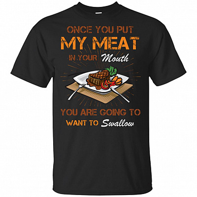 Once You Put My-Meat In Your Mouth You Are Going To-Swallow T-Shirt - Funny Grill Shirt