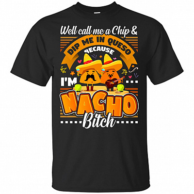 Well Call-Me A Chip Dip Me In Queso Because I'm Nacho Bitch T-Shirt