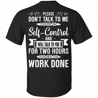 Please Don't Talk To Me I Have No Self-Control and Will Talk To You For 2 Hours Print On Back T-Shirt