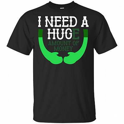 I Need A Huge Mount Of Money Funny T-shirt - V-neck Tee