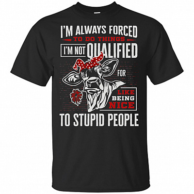 I'm Always Forced To Do Things I'm Not Qualified For Like Being Nice To Stupid People T-Shirt