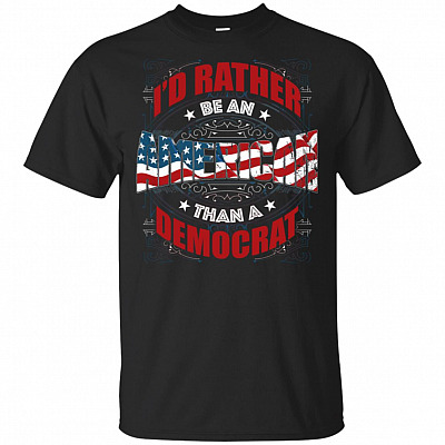 I'd Rather Be An American Than A Democrat T-Shirt - Funny Trump Support Shirts