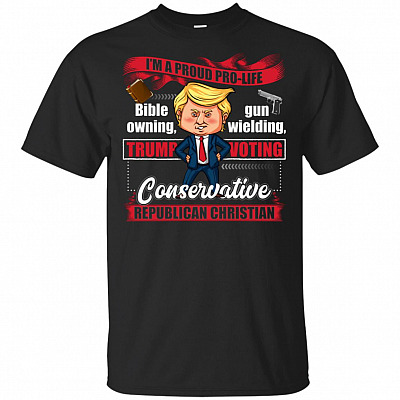 I'm A Proud Pro-life Conservative Republican Christian T-Shirt - Funny Trump Support Shirts
