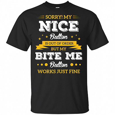 Sorry My Nice Button Is Out Of Order But My Bite Me Button Works Just Fine T-Shirt