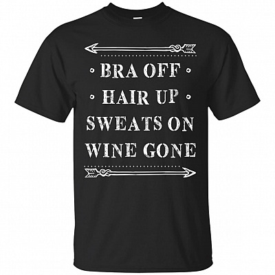 Bra Off Hair Up Sweats On Wine Gone Funny T-Shirt