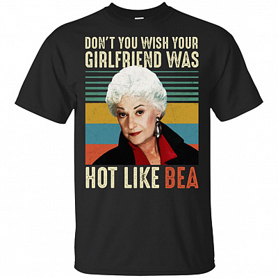 Don't You Wish Your Girlfriend Was Hot Like Bea T-Shirt
