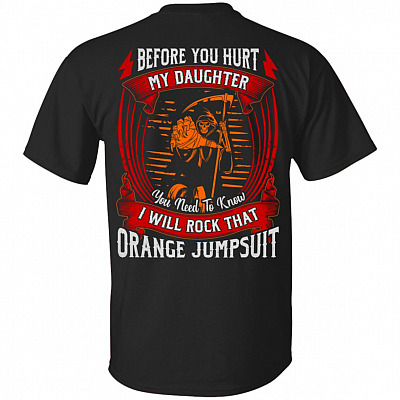 Before You Hurt My Daughter You Need To Know I Will Rock That Orange Jumpsuit Print On Back T-Shirt