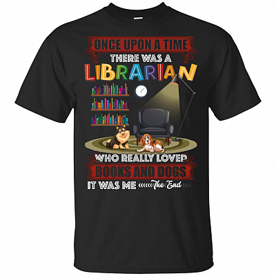 Once Upon A Time There Was A Librarian Who Really Loved Books and Dogs It Was Me The End T-Shirt