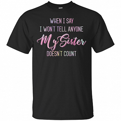 When I Say I Won't Tell Anyone My-Sister Doesn't Count T-Shirt