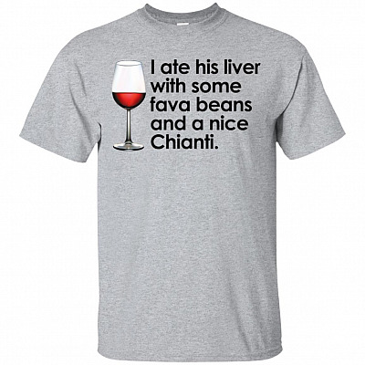 I Ate His Liver With Some Fava Beans And A Nice Chianti T-Shirt