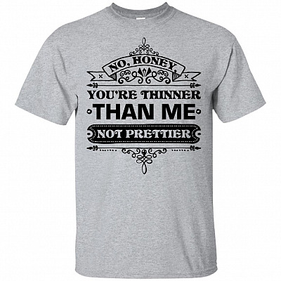 No Honey You're Thinner Than Me Not Prettier Funny T-Shirt