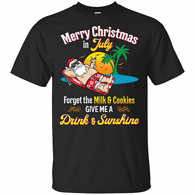 Merry Christmas In July Forget The Milk And Cookies Give Me A Drink And Sunshine T-Shirt