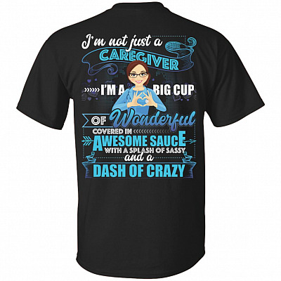 I'm Not Just A Caregiver I'm A Big Cup Of Wonderful Covered In Awesome Sauce Print On Back T-Shirt