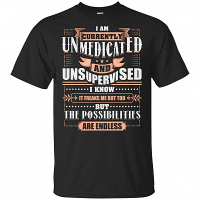 I'm Currently Unmedicated And Unsupervised T-Shirt