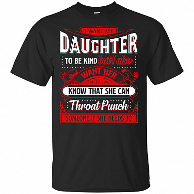 I Want My Daughter To Be Kind Want Her To Know That She Can Throat Punch Someone If She Needs To T-Shirt