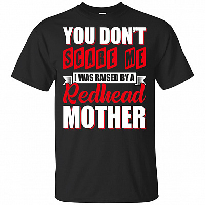 You Don't Scare Me I Was Raised By a Redhead Mother T-Shirt