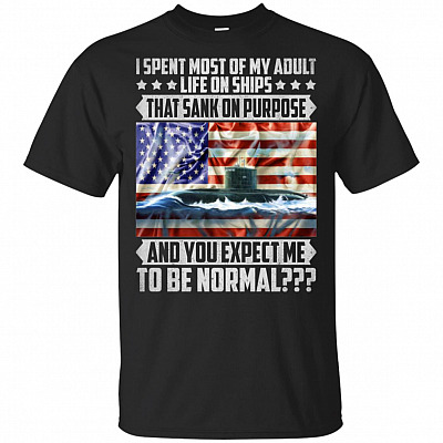 I Spent Most Of My Adult Life On Ships That Sank On Purpose And You Expect Me To Be Normal T-Shirt