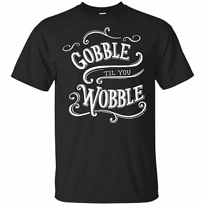 Gobble Til You Wobble Funny Thanksgiving T-Shirt