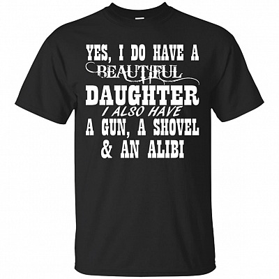 I Do Have A Beautiful Daughter I Also Have A Gun A Shovel T-Shirt