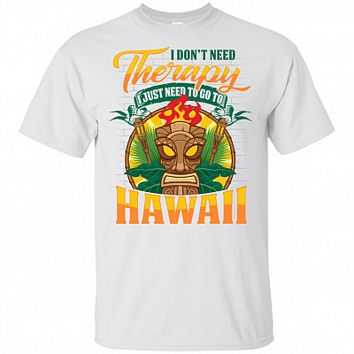 I Don't Need Therapy I Just Need To Go To Hawaii T-Shirt