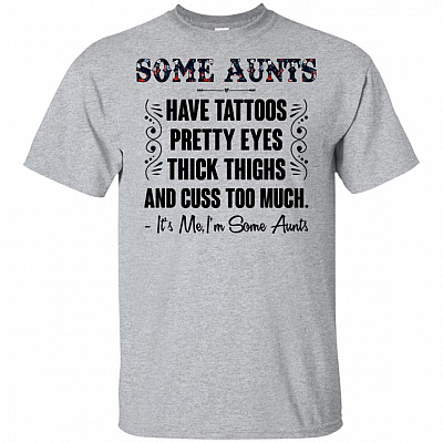 Some Aunts Have Tattoos Pretty Eyes Thick Thighs And Cuss Too Much It's Me T-Shirt V-Neck Shirt